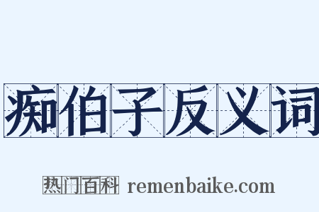 痴伯子反义词是什么意思的图片